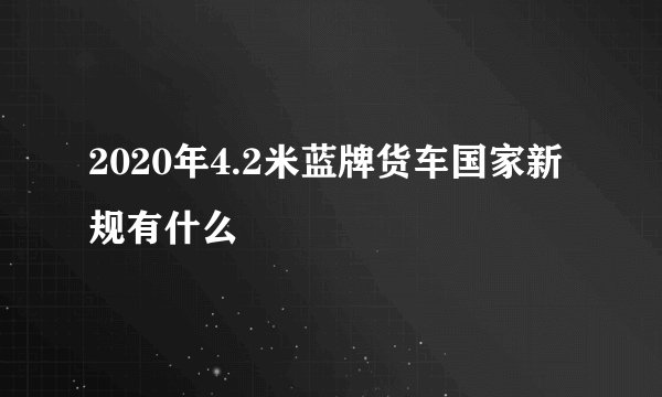 2020年4.2米蓝牌货车国家新规有什么