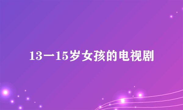 13一15岁女孩的电视剧
