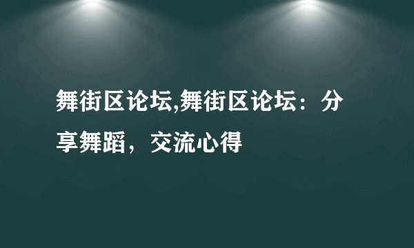 舞街区论坛,舞街区论坛：分享舞蹈，交流心得