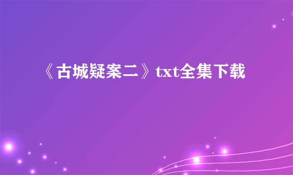 《古城疑案二》txt全集下载