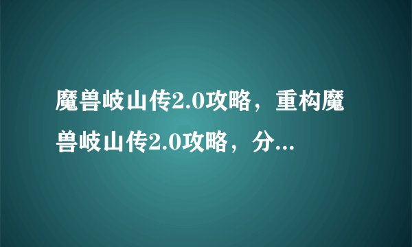 魔兽岐山传2.0攻略，重构魔兽岐山传2.0攻略，分享游戏技巧