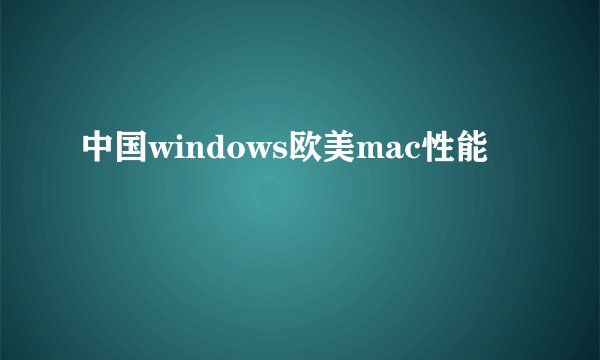 中国windows欧美mac性能