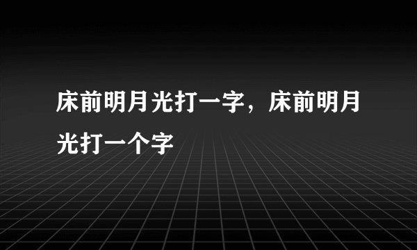 床前明月光打一字，床前明月光打一个字