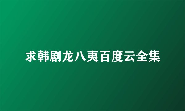 求韩剧龙八夷百度云全集