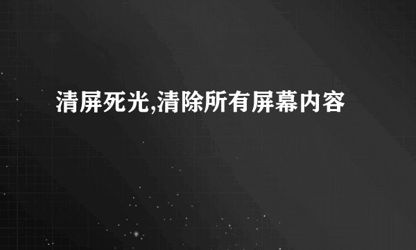 清屏死光,清除所有屏幕内容