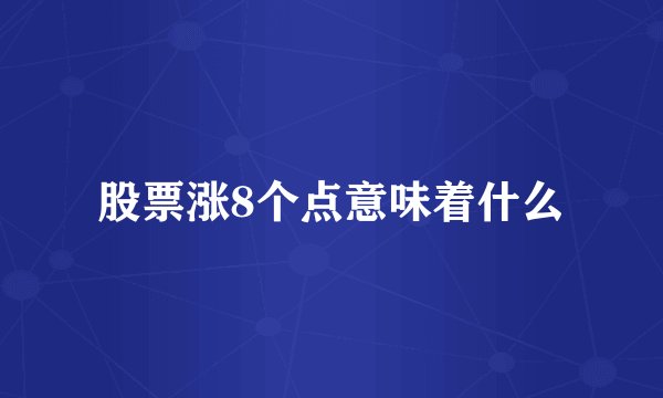 股票涨8个点意味着什么