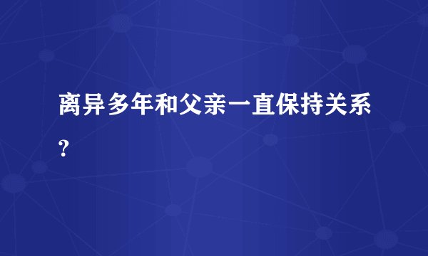 离异多年和父亲一直保持关系？
