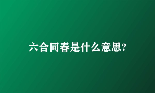 六合同春是什么意思?
