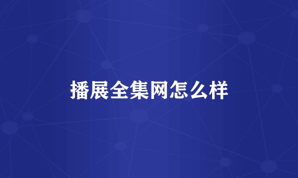 播展全集网怎么样