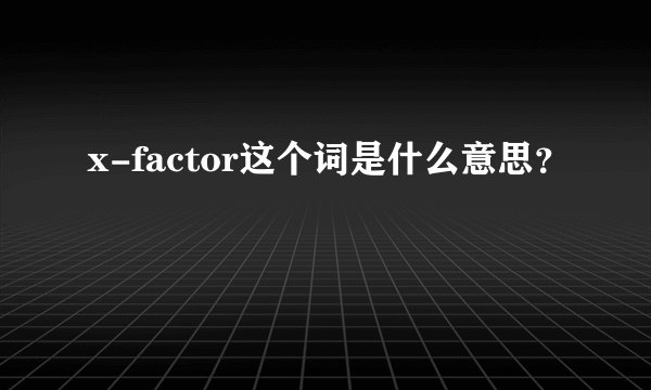 x-factor这个词是什么意思？