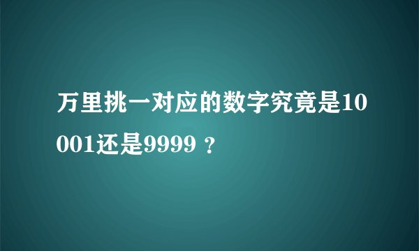 万里挑一对应的数字究竟是10001还是9999 ？