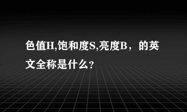 色值H,饱和度S,亮度B，的英文全称是什么？