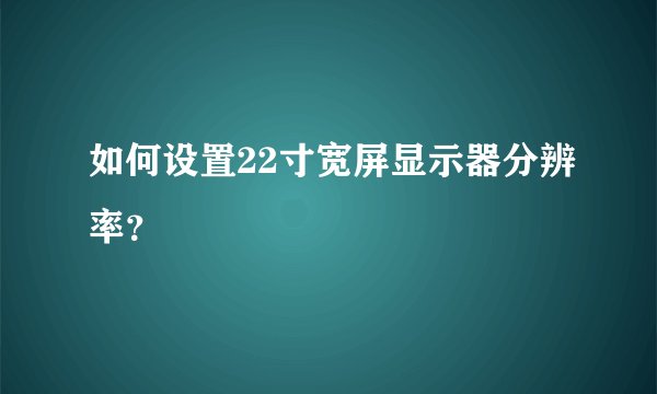 如何设置22寸宽屏显示器分辨率?