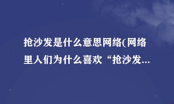 抢沙发是什么意思网络(网络里人们为什么喜欢“抢沙发”抢到了又有什么特别的意思)