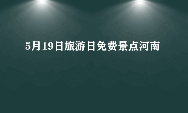 5月19日旅游日免费景点河南