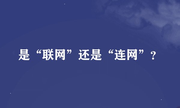 是“联网”还是“连网”？