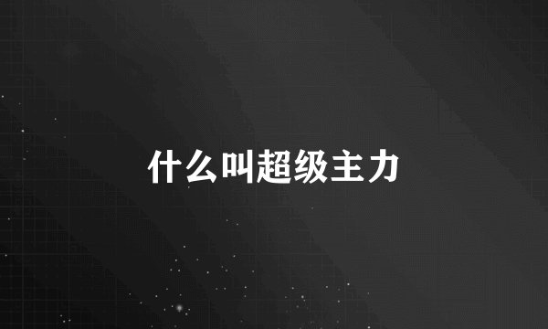 什么叫超级主力