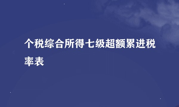 个税综合所得七级超额累进税率表
