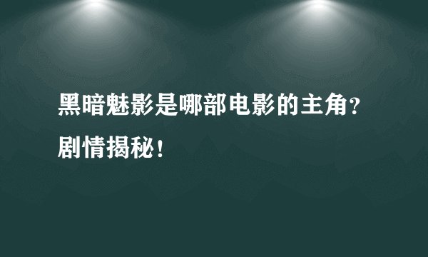 黑暗魅影是哪部电影的主角？剧情揭秘！