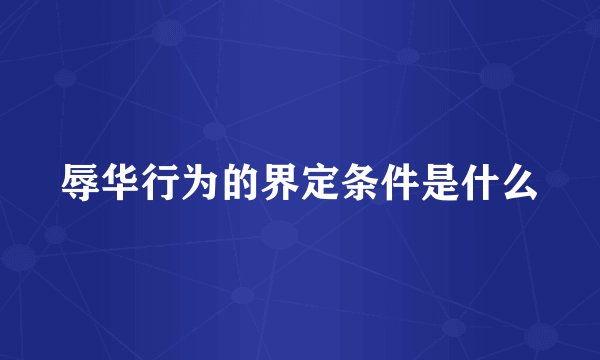 辱华行为的界定条件是什么
