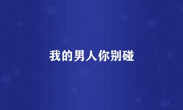 我的男人你别碰