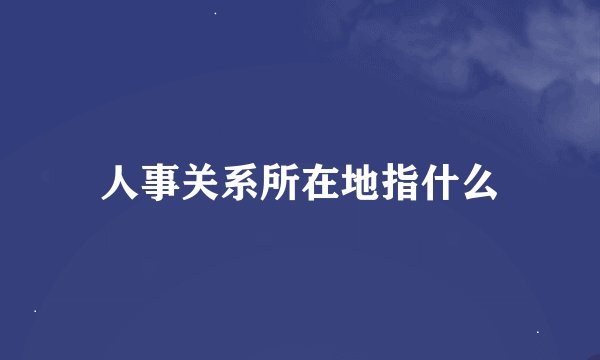 人事关系所在地指什么