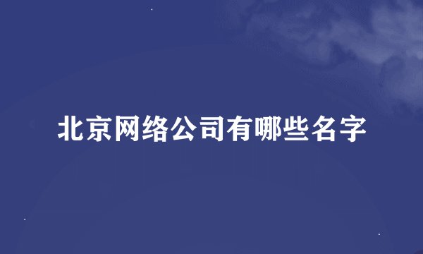 北京网络公司有哪些名字