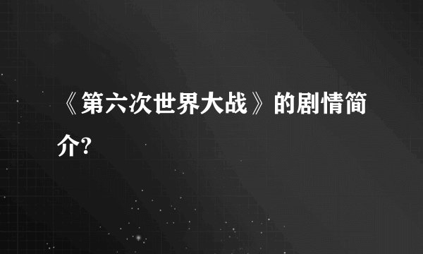 《第六次世界大战》的剧情简介?