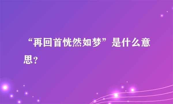 “再回首恍然如梦”是什么意思？