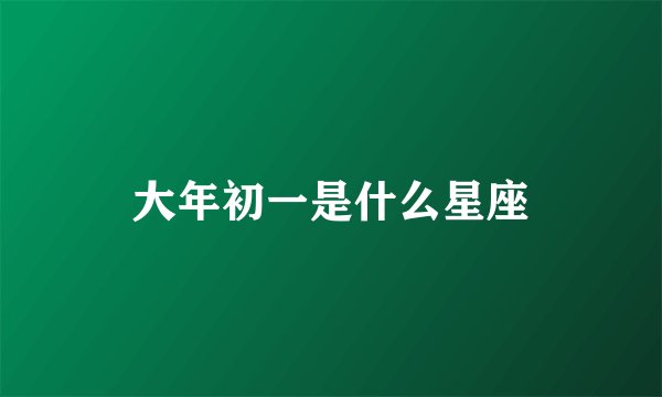 大年初一是什么星座