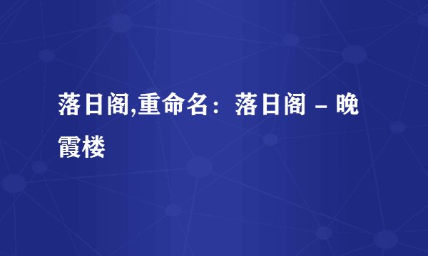 落日阁,重命名：落日阁 - 晚霞楼