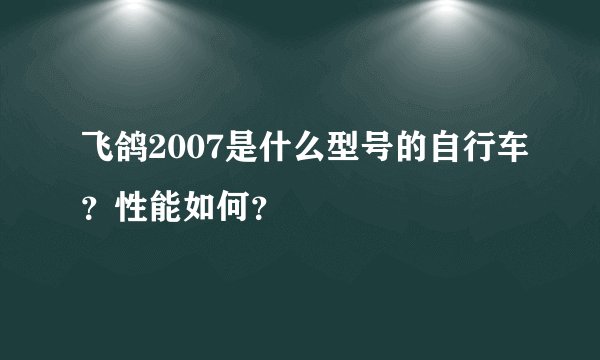 飞鸽2007是什么型号的自行车？性能如何？