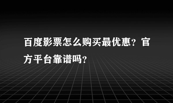 百度影票怎么购买最优惠？官方平台靠谱吗？