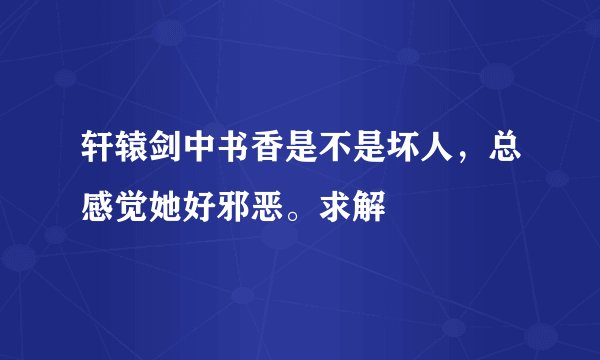 轩辕剑中书香是不是坏人，总感觉她好邪恶。求解