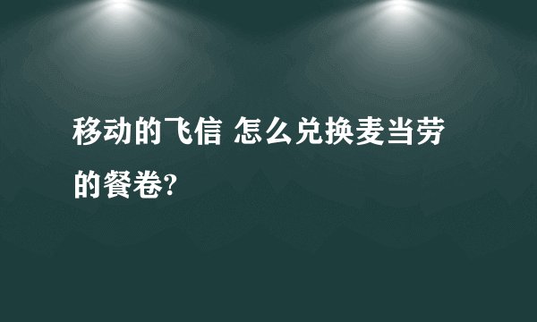 移动的飞信 怎么兑换麦当劳的餐卷?