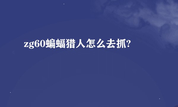 zg60蝙蝠猎人怎么去抓?