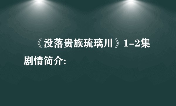 •《没落贵族琉璃川》1-2集剧情简介: