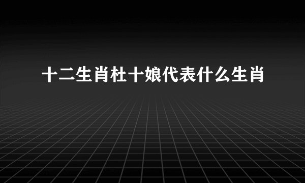 十二生肖杜十娘代表什么生肖