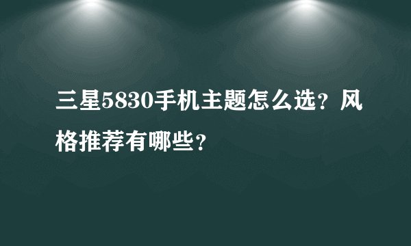 三星5830手机主题怎么选？风格推荐有哪些？