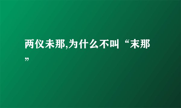两仪未那,为什么不叫“末那”