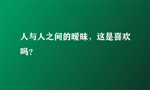 人与人之间的暧昧,这是喜欢吗?