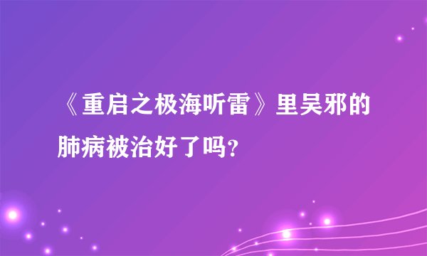 《重启之极海听雷》里吴邪的肺病被治好了吗？