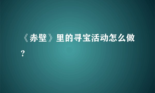 《赤壁》里的寻宝活动怎么做?