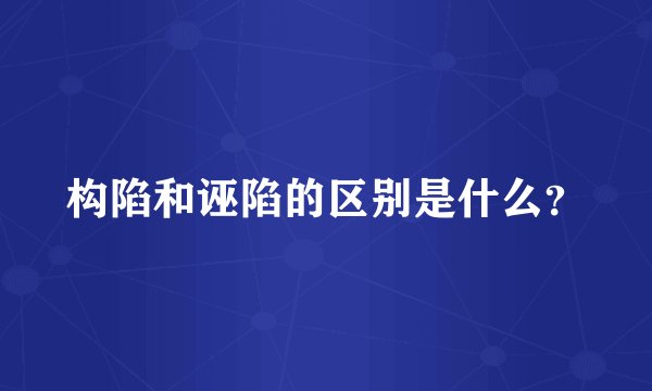 构陷和诬陷的区别是什么？