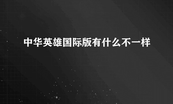 中华英雄国际版有什么不一样
