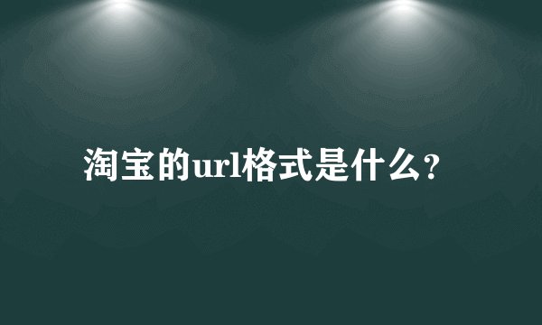 淘宝的url格式是什么？