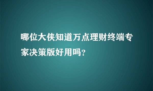哪位大侠知道万点理财终端专家决策版好用吗？