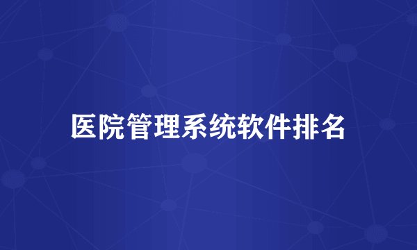 医院管理系统软件排名