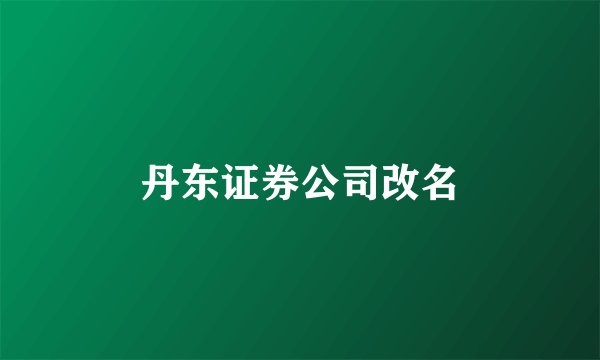 丹东证券公司改名
