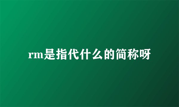 rm是指代什么的简称呀